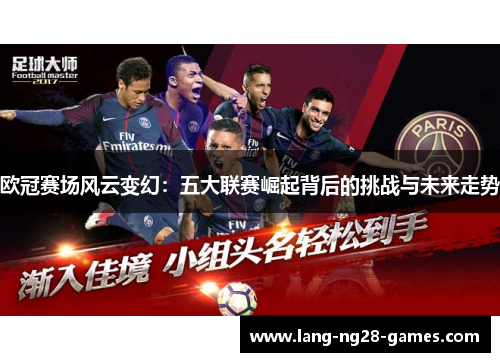 欧冠赛场风云变幻:五大联赛崛起背后的挑战与未来走势 欧冠赛场风云变幻:五大联赛崛起背后的挑战与未来走势