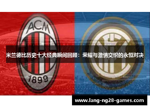 米兰德比历史十大经典瞬间回顾：荣耀与激情交织的永恒对决