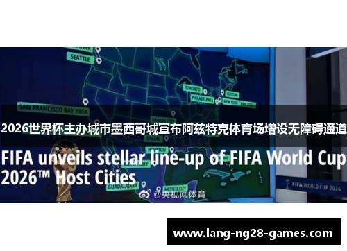 2026世界杯主办城市墨西哥城宣布阿兹特克体育场增设无障碍通道 2026世界杯主办城市墨西哥城宣布阿兹特克体育场增设无障碍通道