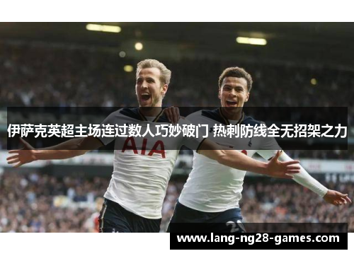 伊萨克英超主场连过数人巧妙破门 热刺防线全无招架之力