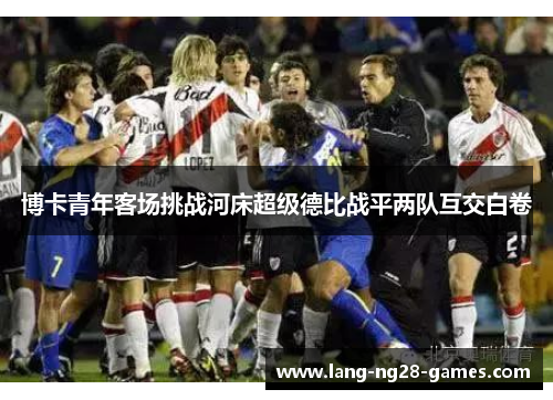 博卡青年客场挑战河床超级德比战平两队互交白卷