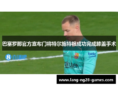 巴塞罗那官方宣布门将特尔施特根成功完成膝盖手术