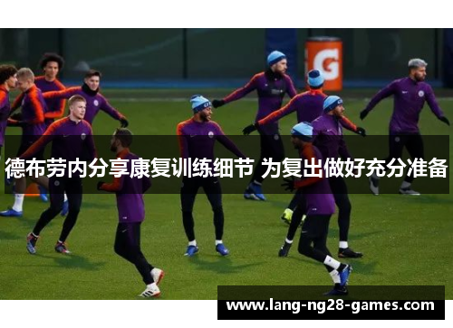 德布劳内分享康复训练细节 为复出做好充分准备 德布劳内分享康复训练细节 为复出做好充分准备