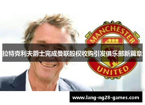 拉特克利夫爵士完成曼联股权收购引发俱乐部新篇章 拉特克利夫爵士完成曼联股权收购引发俱乐部新篇章