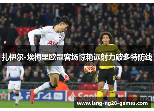 扎伊尔-埃梅里欧冠客场惊艳远射力破多特防线 扎伊尔-埃梅里欧冠客场惊艳远射力破多特防线
