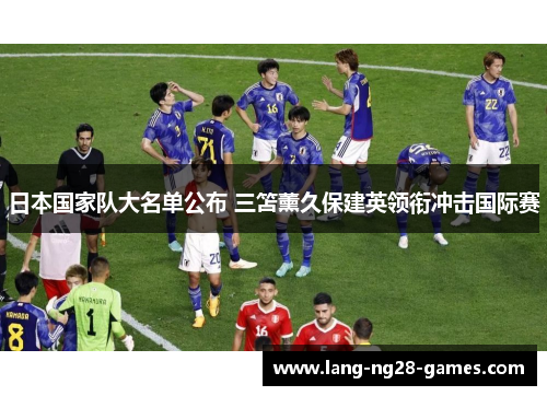 日本国家队大名单公布 三笘薰久保建英领衔冲击国际赛 日本国家队大名单公布 三笘薰久保建英领衔冲击国际赛