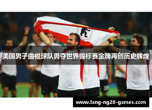 美国男子曲棍球队勇夺世界锦标赛金牌再创历史辉煌 美国男子曲棍球队勇夺世界锦标赛金牌再创历史辉煌