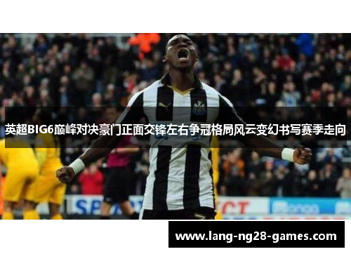 英超BIG6巅峰对决豪门正面交锋左右争冠格局风云变幻书写赛季走向