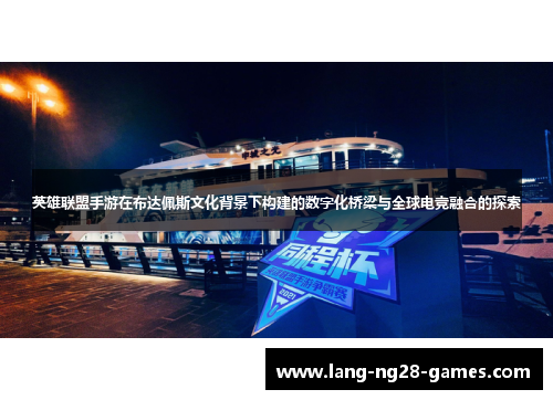 英雄联盟手游在布达佩斯文化背景下构建的数字化桥梁与全球电竞融合的探索