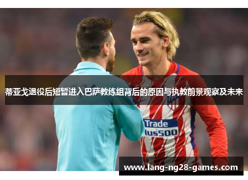 蒂亚戈退役后短暂进入巴萨教练组背后的原因与执教前景观察及未来