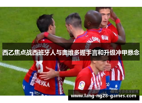 西乙焦点战西班牙人与奥维多握手言和升级冲甲悬念