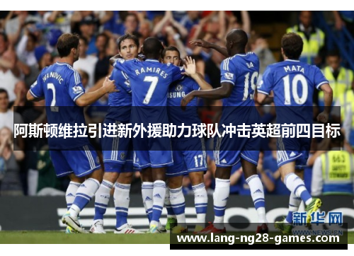 阿斯顿维拉引进新外援助力球队冲击英超前四目标 阿斯顿维拉引进新外援助力球队冲击英超前四目标
