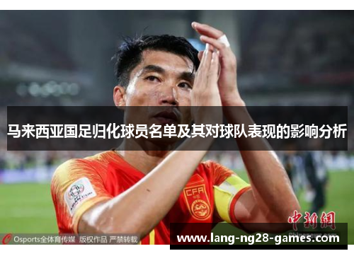 马来西亚国足归化球员名单及其对球队表现的影响分析 马来西亚国足归化球员名单及其对球队表现的影响分析