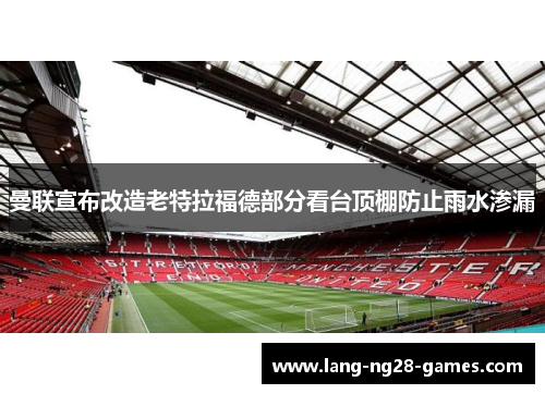 曼联宣布改造老特拉福德部分看台顶棚防止雨水渗漏