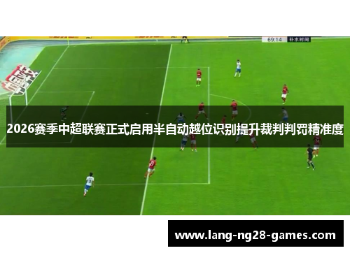 2026赛季中超联赛正式启用半自动越位识别提升裁判判罚精准度 2026赛季中超联赛正式启用半自动越位识别提升裁判判罚精准度