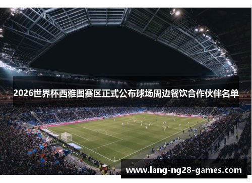 2026世界杯西雅图赛区正式公布球场周边餐饮合作伙伴名单 2026世界杯西雅图赛区正式公布球场周边餐饮合作伙伴名单