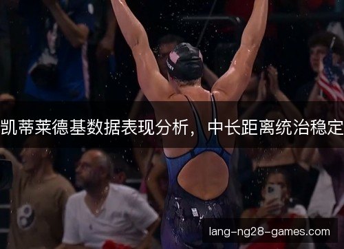 凯蒂莱德基数据表现分析,中长距离统治稳定 凯蒂莱德基数据表现分析,中长距离统治稳定