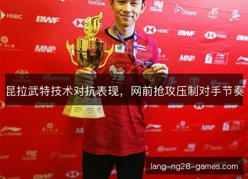 昆拉武特技术对抗表现，网前抢攻压制对手节奏